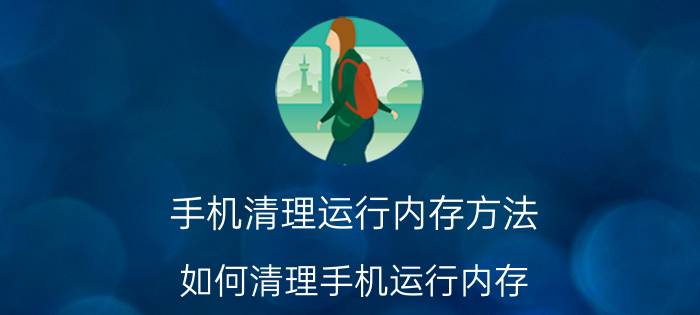 手机清理运行内存方法 如何清理手机运行内存